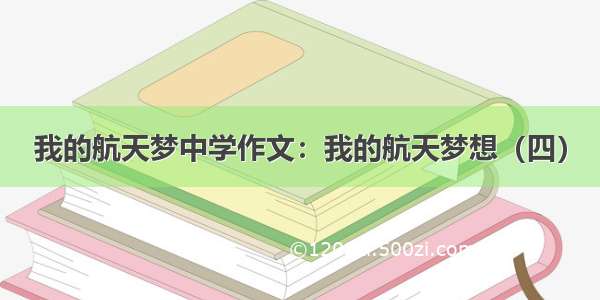 我的航天梦中学作文：我的航天梦想（四）