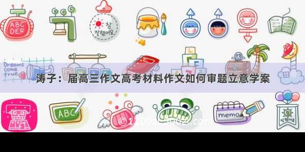 涛子：届高三作文高考材料作文如何审题立意学案