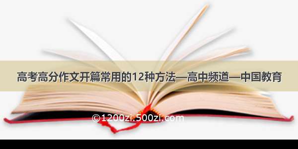 高考高分作文开篇常用的12种方法—高中频道—中国教育