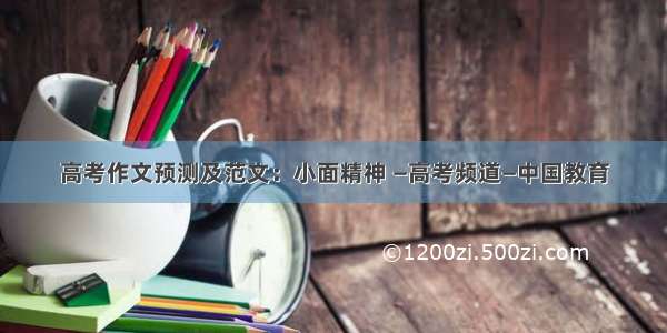 高考作文预测及范文：小面精神 —高考频道—中国教育
