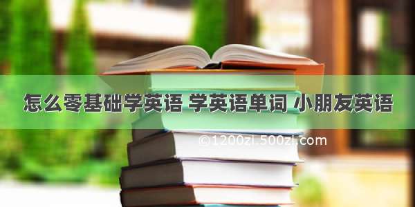 怎么零基础学英语 学英语单词 小朋友英语