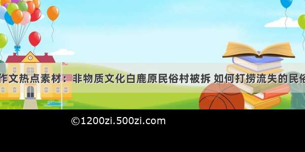 高考作文热点素材：非物质文化白鹿原民俗村被拆 如何打捞流失的民俗文化