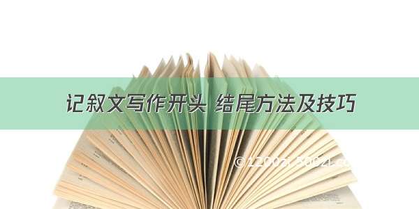 记叙文写作开头 结尾方法及技巧