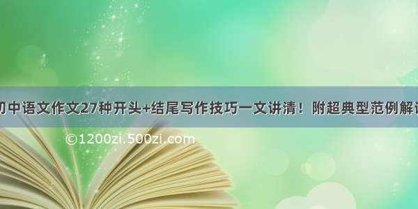 初中语文作文27种开头+结尾写作技巧一文讲清！附超典型范例解读