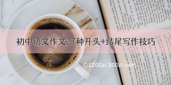 初中语文作文27种开头+结尾写作技巧