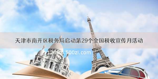 天津市南开区税务局启动第29个全国税收宣传月活动