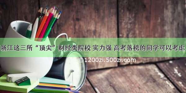 浙江这三所“顶尖”财经类院校 实力强 高考落榜的同学可以考虑