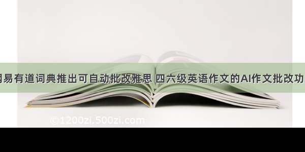 网易有道词典推出可自动批改雅思 四六级英语作文的AI作文批改功能