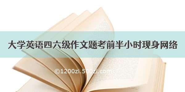 大学英语四六级作文题考前半小时现身网络