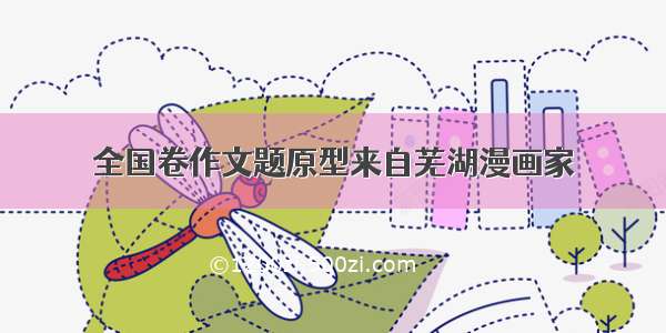 全国卷作文题原型来自芜湖漫画家