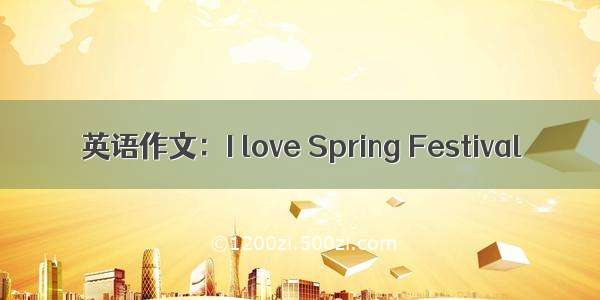 英语作文：I love Spring Festival