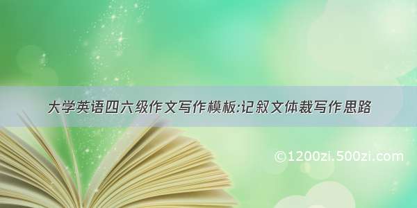 大学英语四六级作文写作模板:记叙文体裁写作思路