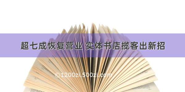 超七成恢复营业 实体书店揽客出新招