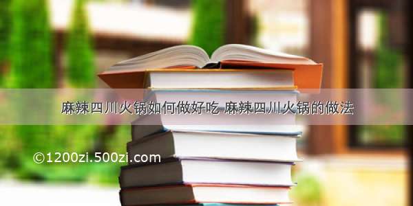 麻辣四川火锅如何做好吃 麻辣四川火锅的做法