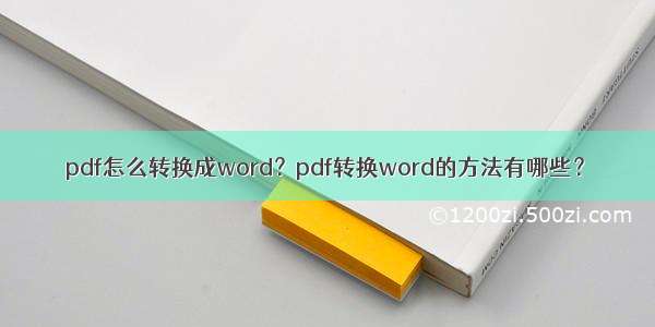 pdf怎么转换成word？pdf转换word的方法有哪些？