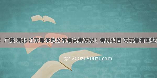 重磅！广东 河北 江苏等多地公布新高考方案！考试科目 方式都有哪些变化？