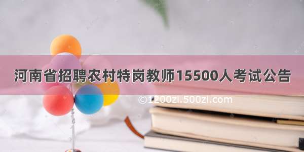 河南省招聘农村特岗教师15500人考试公告