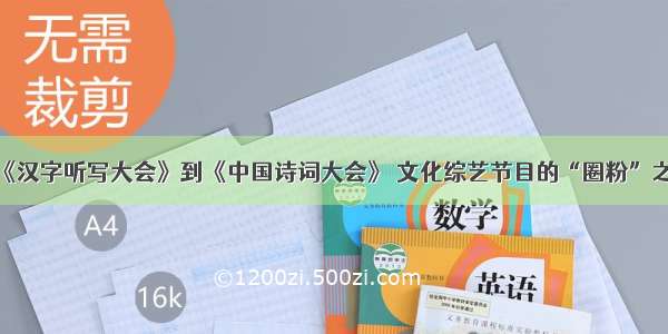 从《汉字听写大会》到《中国诗词大会》 文化综艺节目的“圈粉”之路