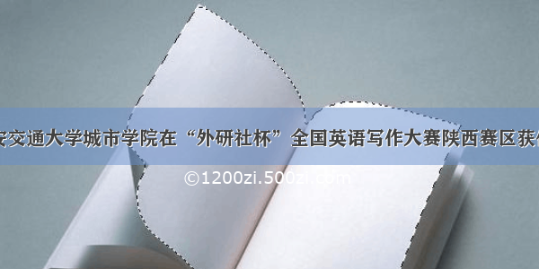 西安交通大学城市学院在“外研社杯”全国英语写作大赛陕西赛区获佳绩