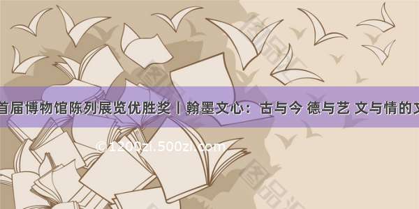 山西省首届博物馆陈列展览优胜奖丨翰墨文心：古与今 德与艺 文与情的文化思考