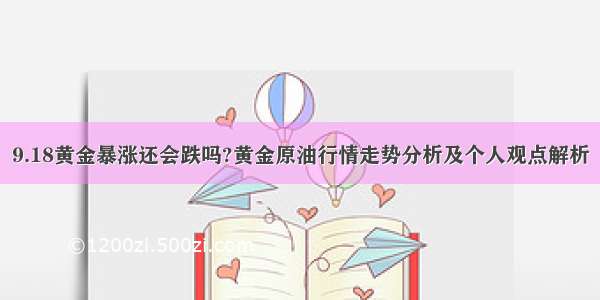 9.18黄金暴涨还会跌吗?黄金原油行情走势分析及个人观点解析