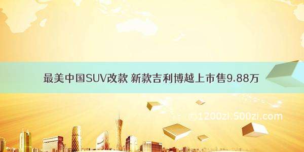 最美中国SUV改款 新款吉利博越上市售9.88万