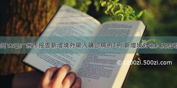 详情公布 9月12日广州市报告新增境外输入确诊病例1例 新增境外输入无症状感染者5例