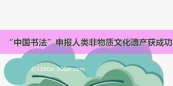 “中国书法”申报人类非物质文化遗产获成功