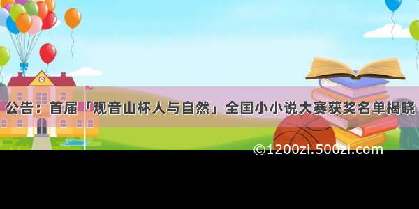 公告：首届「观音山杯人与自然」全国小小说大赛获奖名单揭晓