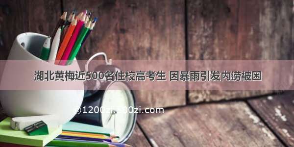 湖北黄梅近500名住校高考生 因暴雨引发内涝被困