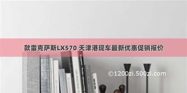 款雷克萨斯LX570 天津港现车最新优惠促销报价