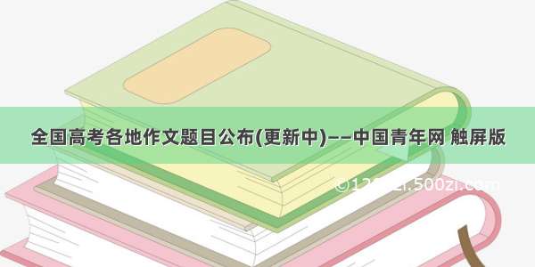 全国高考各地作文题目公布(更新中)——中国青年网 触屏版