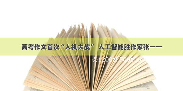 高考作文首次“人机大战”  人工智能胜作家张一一