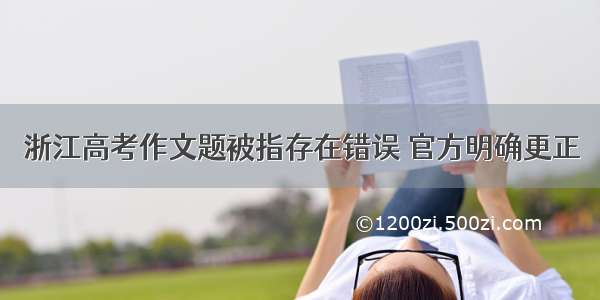 浙江高考作文题被指存在错误 官方明确更正