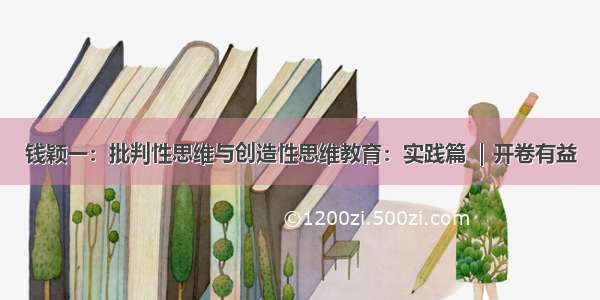 钱颖一：批判性思维与创造性思维教育：实践篇 ｜开卷有益