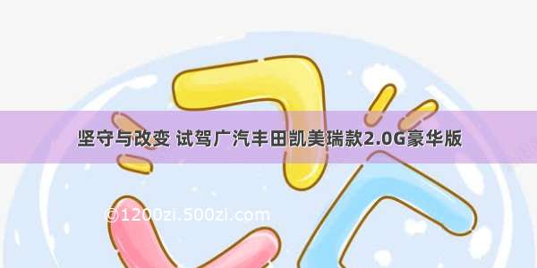 坚守与改变 试驾广汽丰田凯美瑞款2.0G豪华版