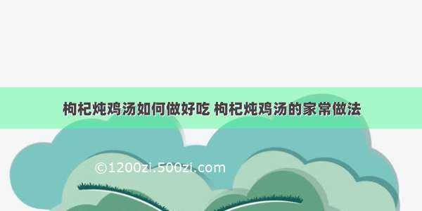 枸杞炖鸡汤如何做好吃 枸杞炖鸡汤的家常做法