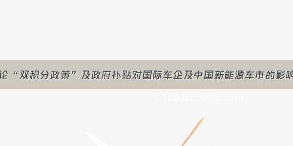 论“双积分政策”及政府补贴对国际车企及中国新能源车市的影响