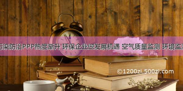 大气污染防治PPP热度渐升 环保企业迎发展机遇 空气质量监测 环境监测设备