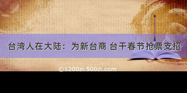 台湾人在大陆：为新台商 台干春节抢票支招