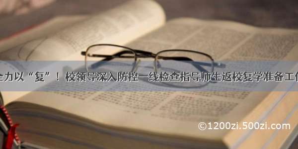 全力以“复”！校领导深入防控一线检查指导师生返校复学准备工作