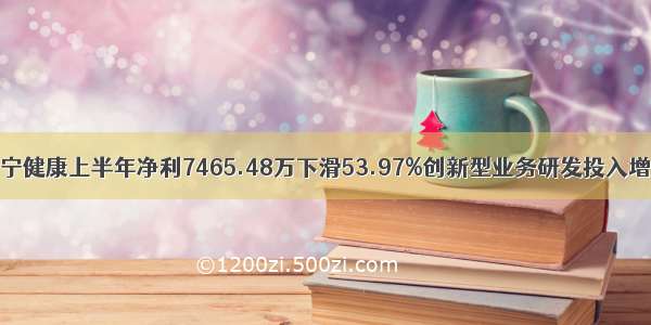 卫宁健康上半年净利7465.48万下滑53.97%创新型业务研发投入增加