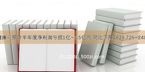 宜华健康：预计半年度净利润亏损1亿~1.5亿元 同比下降1639.72%~2409.58%