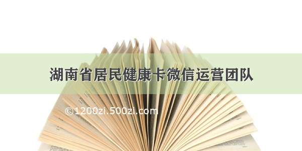 湖南省居民健康卡微信运营团队