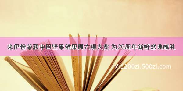 来伊份荣获中国坚果健康周六项大奖 为20周年新鲜盛典献礼