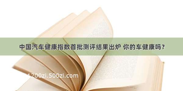 中国汽车健康指数首批测评结果出炉 你的车健康吗？