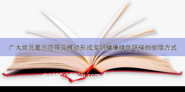 广大党员要示范带头推动形成文明健康绿色环保的生活方式