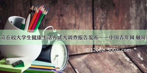 北京在校大学生健康生活方式大调查报告发布——中国青年网 触屏版