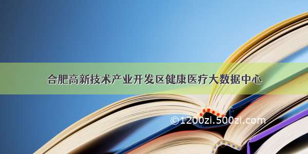 合肥高新技术产业开发区健康医疗大数据中心