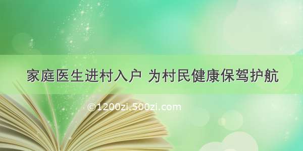 家庭医生进村入户 为村民健康保驾护航